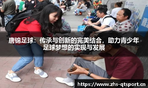唐锦足球：传承与创新的完美结合，助力青少年足球梦想的实现与发展